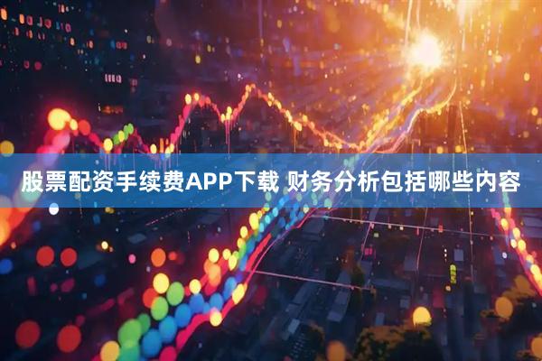 股票配资手续费APP下载 财务分析包括哪些内容