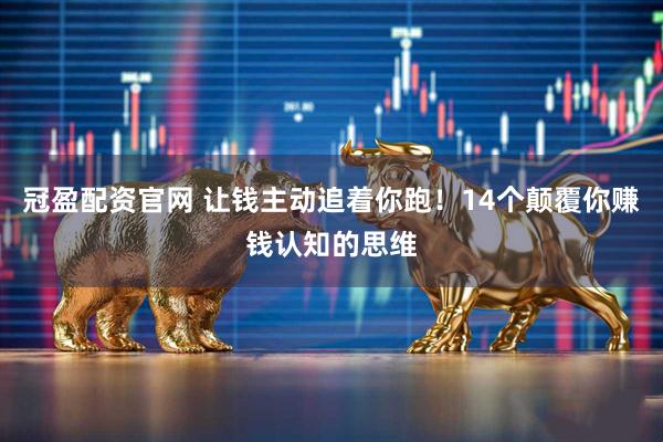 冠盈配资官网 让钱主动追着你跑！14个颠覆你赚钱认知的思维