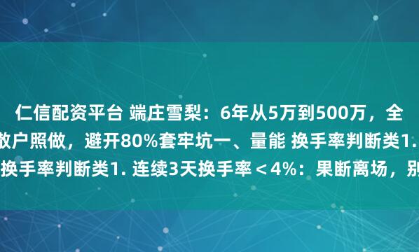 仁信配资平台 端庄雪梨：6年从5万到500万，全靠这11条交易战法！散户照做，避开80%套牢坑一、量能 换手率判断类1. 连续3天换手率＜4%：果断离场，别等阴跌
