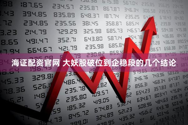海证配资官网 大妖股破位到企稳段的几个结论