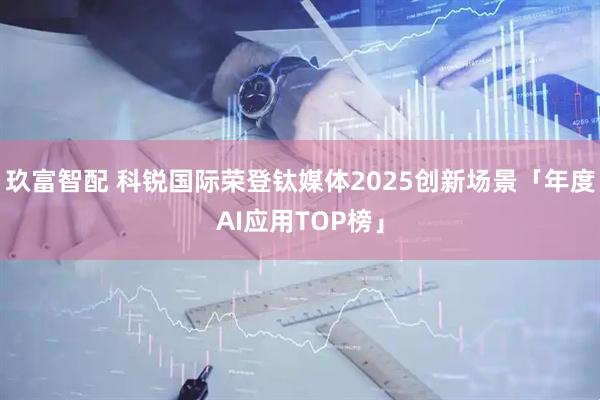 玖富智配 科锐国际荣登钛媒体2025创新场景「年度AI应用TOP榜」