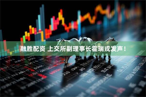 融胜配资 上交所副理事长霍瑞戎发声！