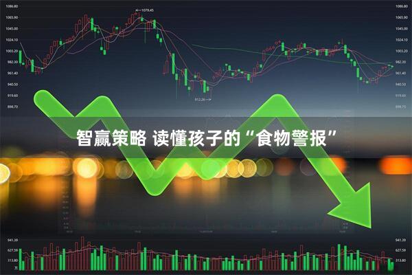 智赢策略 读懂孩子的“食物警报”