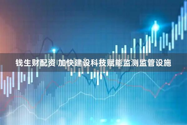 钱生财配资 加快建设科技赋能监测监管设施