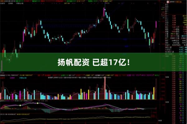 扬帆配资 已超17亿！
