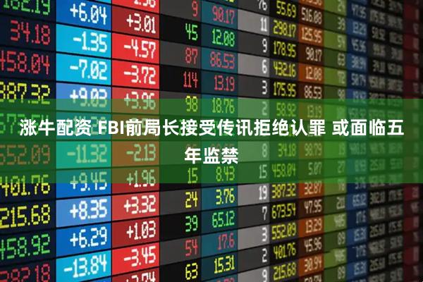 涨牛配资 FBI前局长接受传讯拒绝认罪 或面临五年监禁