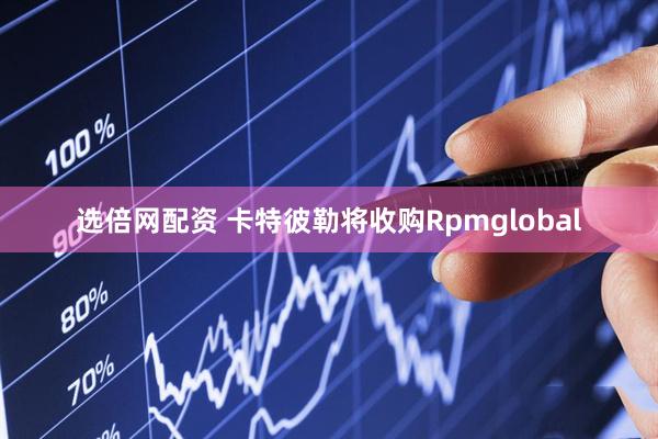 选倍网配资 卡特彼勒将收购Rpmglobal