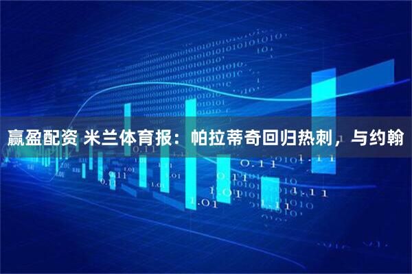 赢盈配资 米兰体育报：帕拉蒂奇回归热刺，与约翰