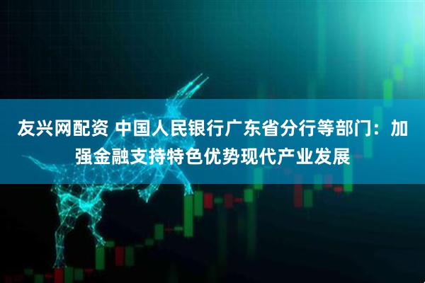 友兴网配资 中国人民银行广东省分行等部门:加强金融支持特色优势现代产业发展