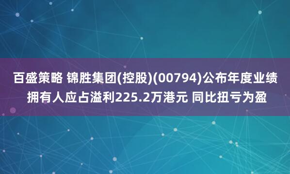 百盛策略 锦胜集团(控股)(00794)公布年度业绩 拥有人应占溢利225.2万港元 同比扭亏为盈
