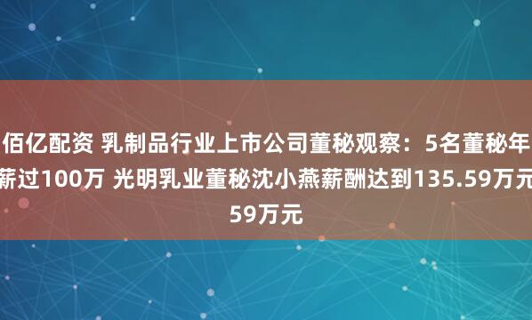 佰亿配资 乳制品行业上市公司董秘观察：5名董秘年薪过100万 光明乳业董秘沈小燕薪酬达到135.59万元